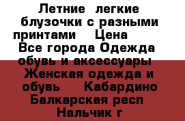 Летние, легкие блузочки с разными принтами  › Цена ­ 300 - Все города Одежда, обувь и аксессуары » Женская одежда и обувь   . Кабардино-Балкарская респ.,Нальчик г.